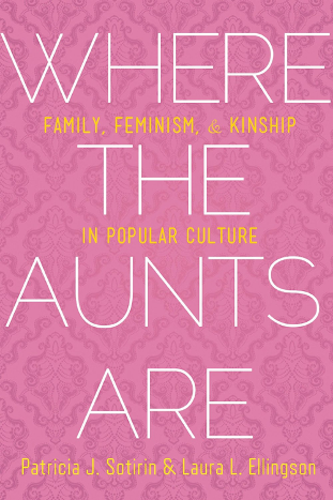 Where the Aunts Are: Family, Feminism, and Kinship in Popular Culture
